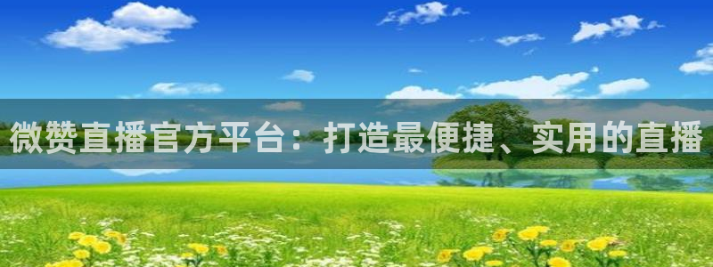 河豚体育直播：微赞直播官方平台：打造最便捷、实用的直播