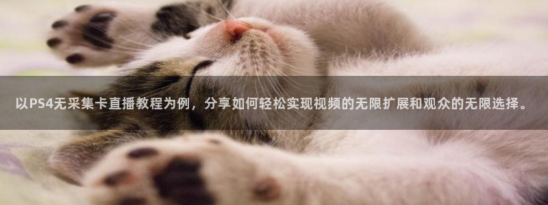 河豚搞笑：以PS4无采集卡直播教程为例，分享如何轻松实现视频的无限扩展和观众的无限选择。