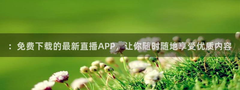 河豚nba篮球直播在线观看：：免费下载的最新直播APP，让你随时随地享受优质内容